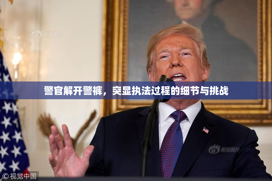 警官解开警裤，突显执法过程的细节与挑战