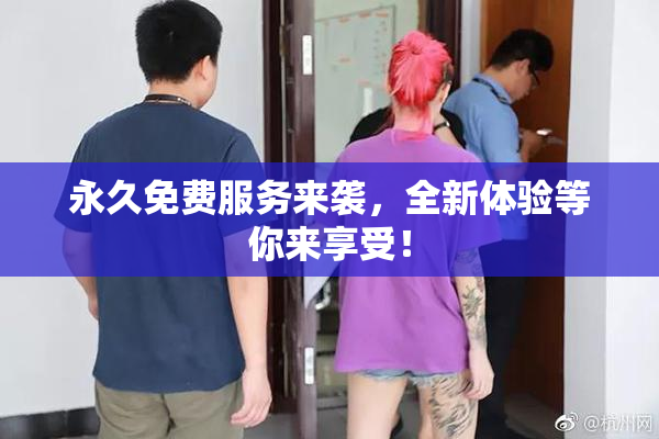 永久免费服务来袭，全新体验等你来享受！