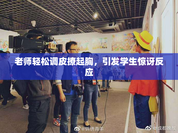 老师轻松调皮撩起胸，引发学生惊讶反应