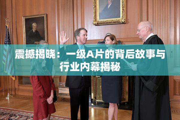 震撼揭晓：一级A片的背后故事与行业内幕揭秘