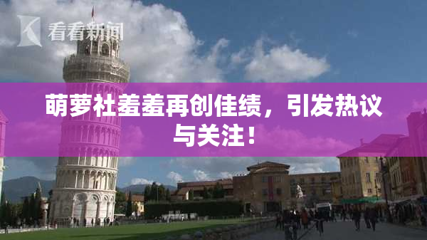 萌萝社羞羞再创佳绩，引发热议与关注！