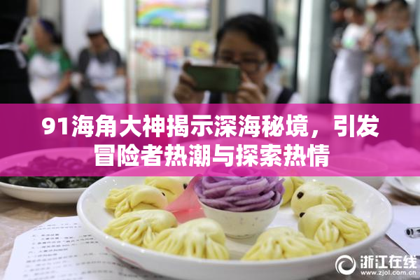 91海角大神揭示深海秘境，引发冒险者热潮与探索热情