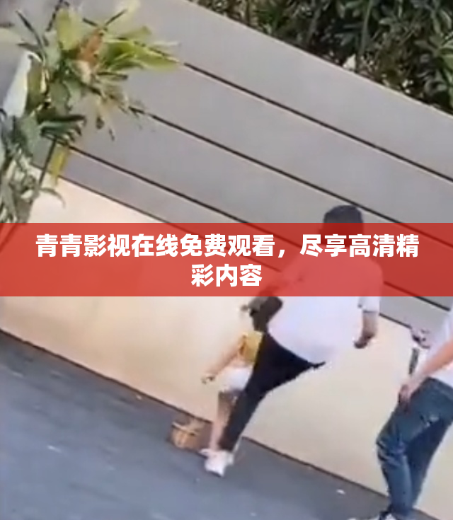 青青影视在线免费观看，尽享高清精彩内容