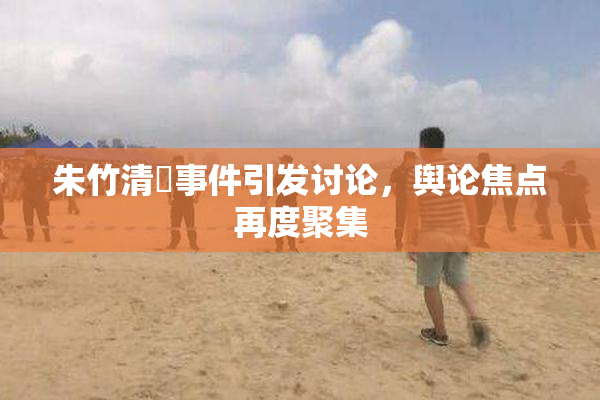 朱竹清婬事件引发讨论，舆论焦点再度聚集