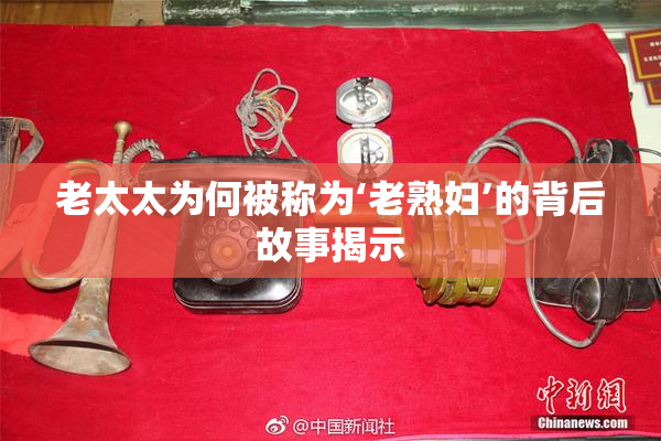 老太太为何被称为‘老熟妇’的背后故事揭示