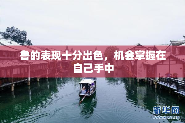 鲁的表现十分出色，机会掌握在自己手中