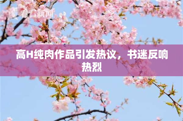 高H纯肉作品引发热议，书迷反响热烈