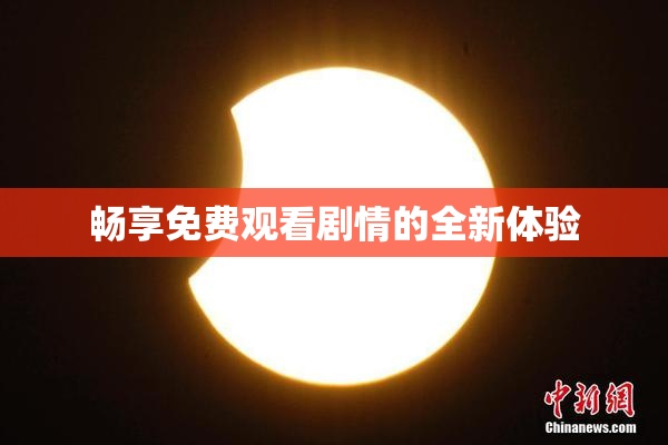 畅享免费观看剧情的全新体验
