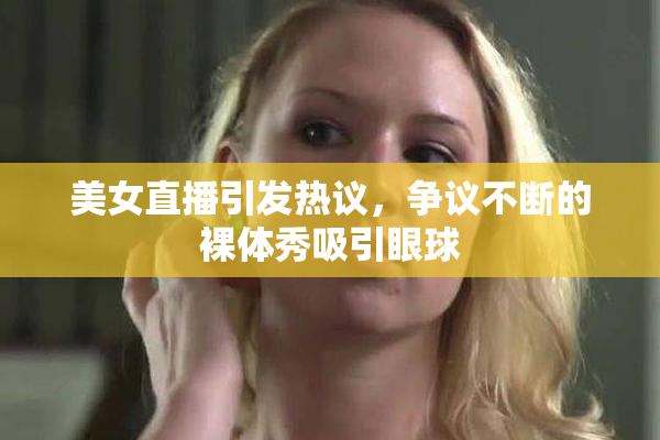 美女直播引发热议，争议不断的裸体秀吸引眼球