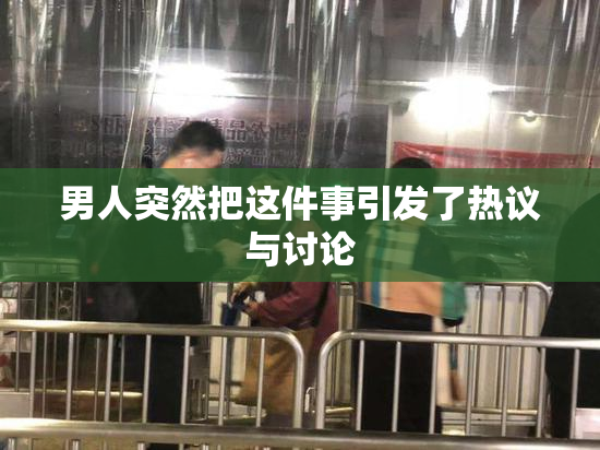 男人突然把这件事引发了热议与讨论