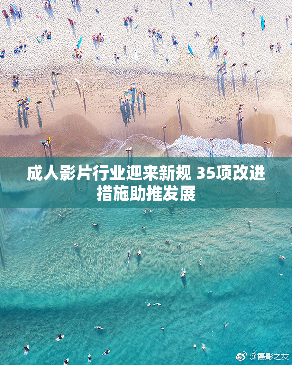 成人影片行业迎来新规 35项改进措施助推发展