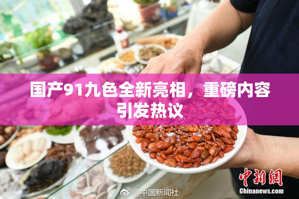 国产91九色全新亮相，重磅内容引发热议