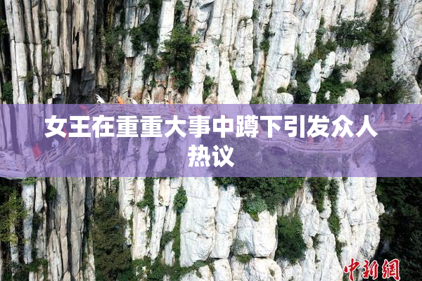 女王在重重大事中蹲下引发众人热议