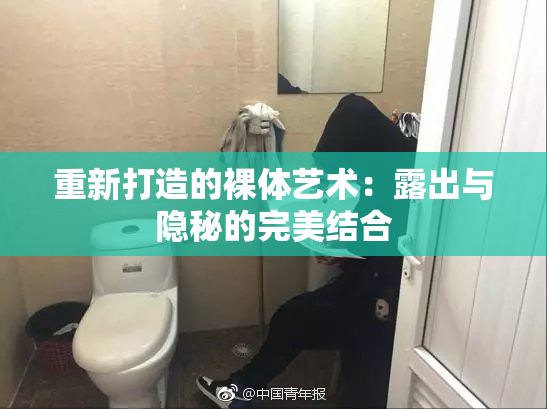 重新打造的裸体艺术：露出与隐秘的完美结合