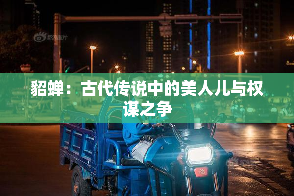 貂蝉：古代传说中的美人儿与权谋之争
