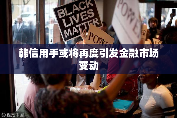 韩信用手或将再度引发金融市场变动