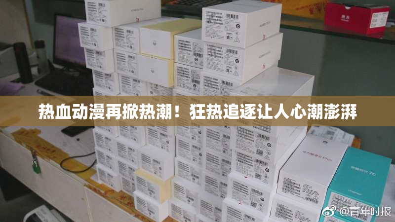热血动漫再掀热潮！狂热追逐让人心潮澎湃