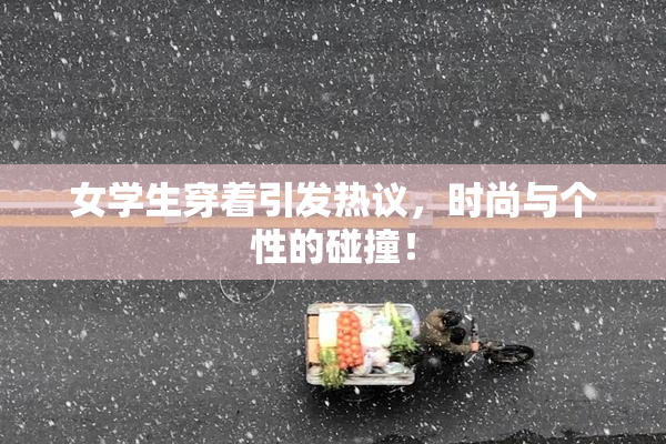 女学生穿着引发热议，时尚与个性的碰撞！