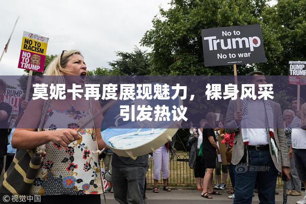 莫妮卡再度展现魅力，裸身风采引发热议