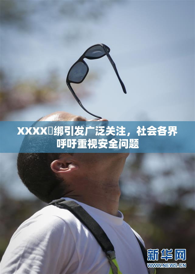 XXXX秵绑引发广泛关注，社会各界呼吁重视安全问题