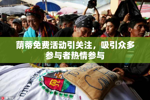 荫蒂免费活动引关注，吸引众多参与者热情参与
