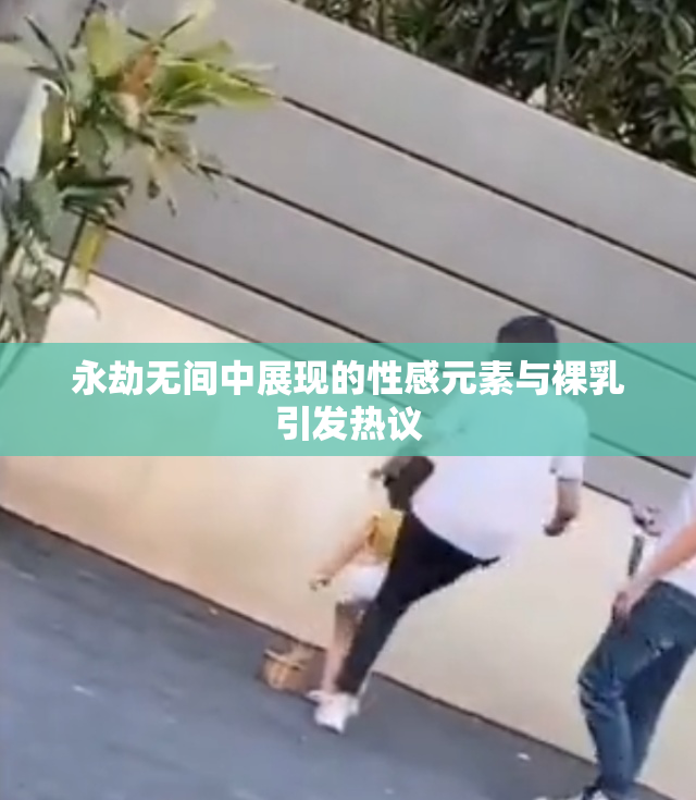 永劫无间中展现的性感元素与裸乳引发热议