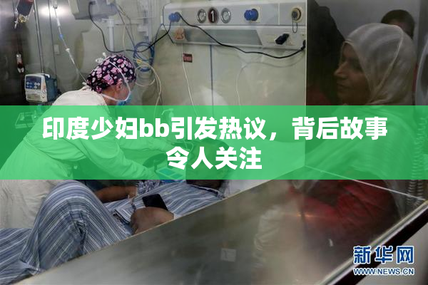 印度少妇bb引发热议，背后故事令人关注