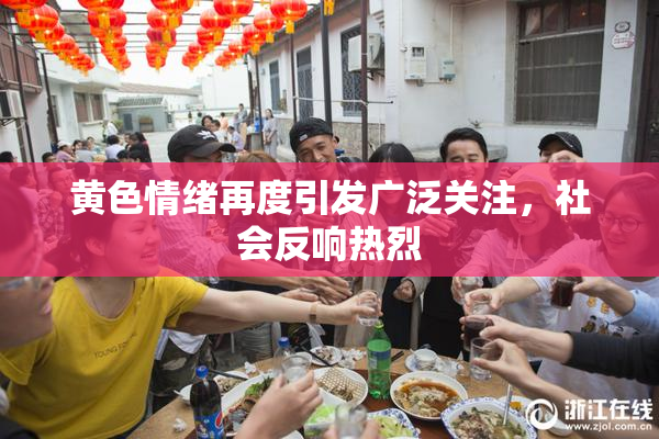 黄色情绪再度引发广泛关注，社会反响热烈