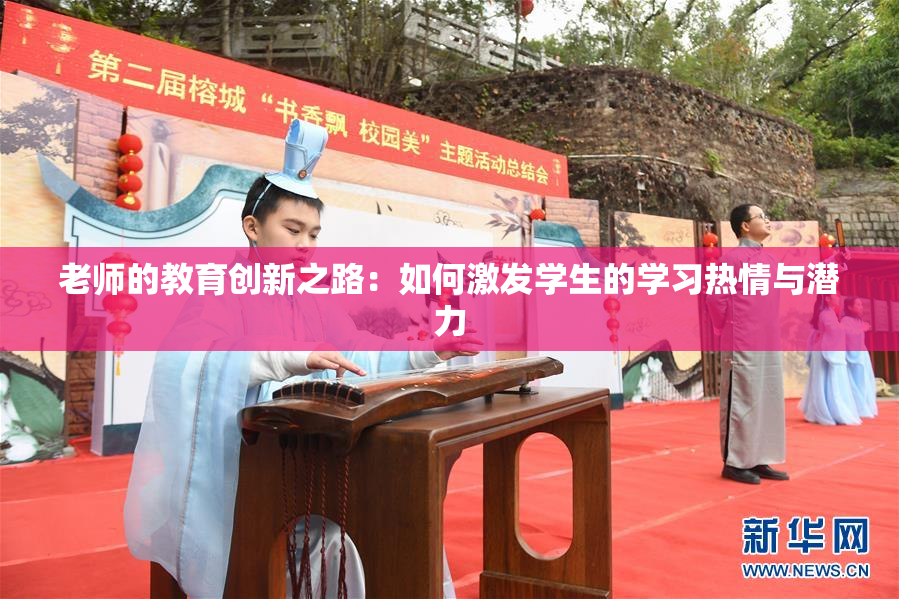 老师的教育创新之路：如何激发学生的学习热情与潜力