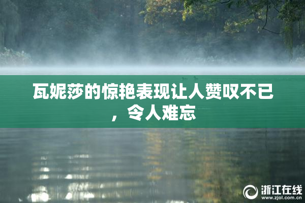 瓦妮莎的惊艳表现让人赞叹不已，令人难忘