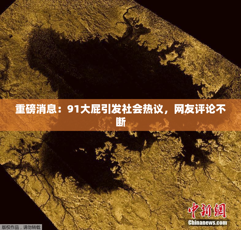 重磅消息：91大屁引发社会热议，网友评论不断