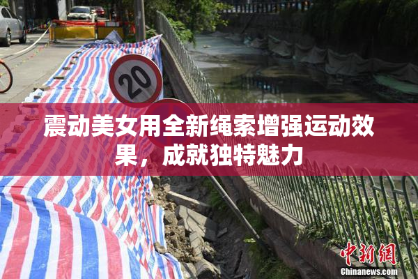 震动美女用全新绳索增强运动效果，成就独特魅力