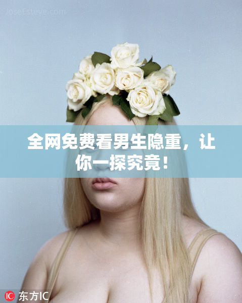 全网免费看男生隐重，让你一探究竟！
