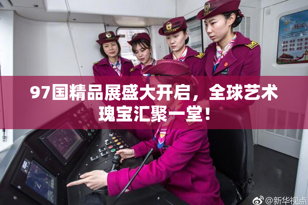 97国精品展盛大开启，全球艺术瑰宝汇聚一堂！