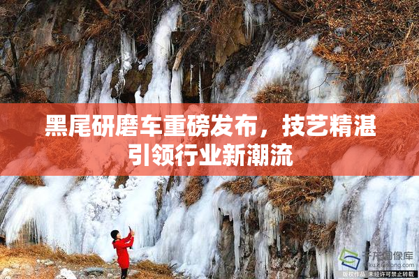黑尾研磨车重磅发布，技艺精湛引领行业新潮流