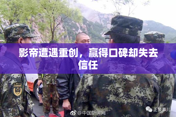影帝遭遇重创，赢得口碑却失去信任