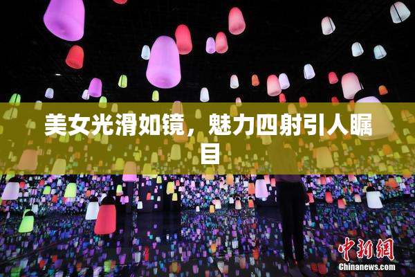 美女光滑如镜，魅力四射引人瞩目