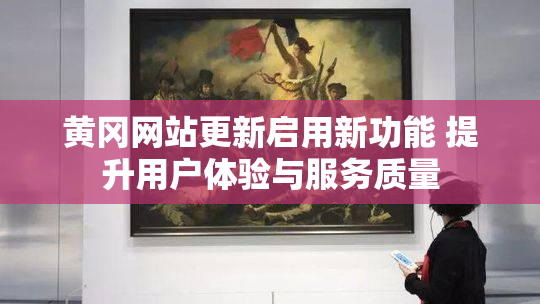 黄冈网站更新启用新功能 提升用户体验与服务质量