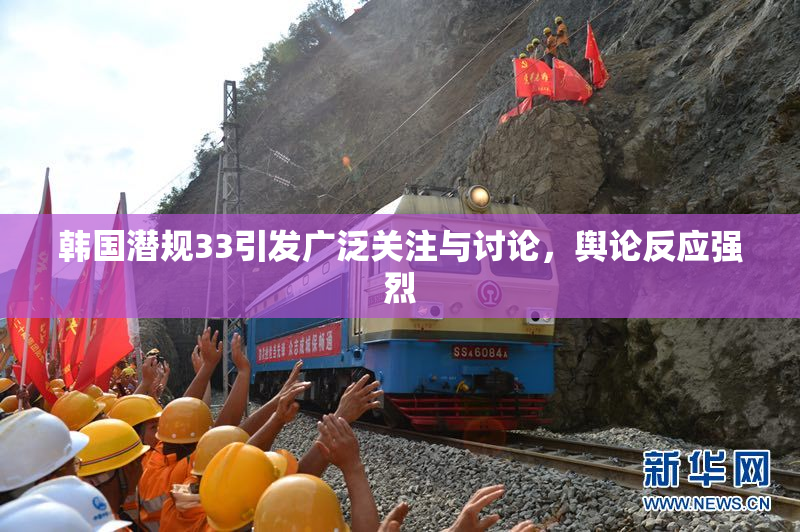 韩国潜规33引发广泛关注与讨论，舆论反应强烈