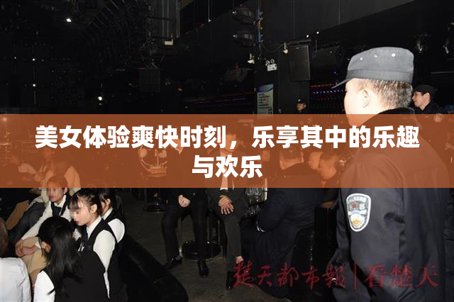 美女体验爽快时刻，乐享其中的乐趣与欢乐