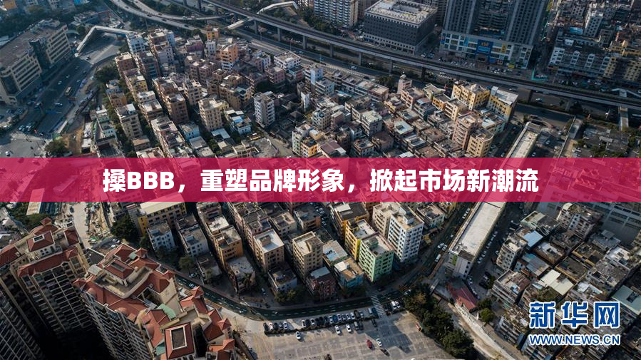搡BBB，重塑品牌形象，掀起市场新潮流