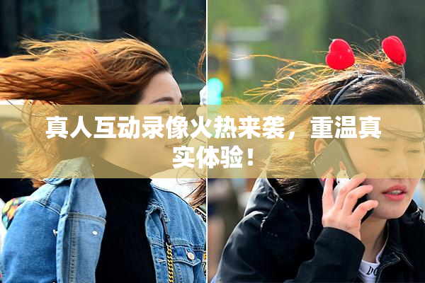 真人互动录像火热来袭，重温真实体验！