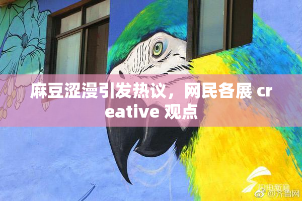 麻豆涩漫引发热议，网民各展 creative 观点