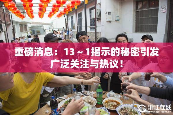重磅消息：13～1揭示的秘密引发广泛关注与热议！