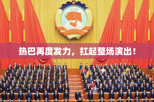 热巴再度发力，扛起整场演出！