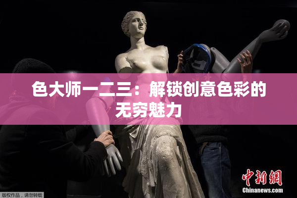 色大师一二三：解锁创意色彩的无穷魅力