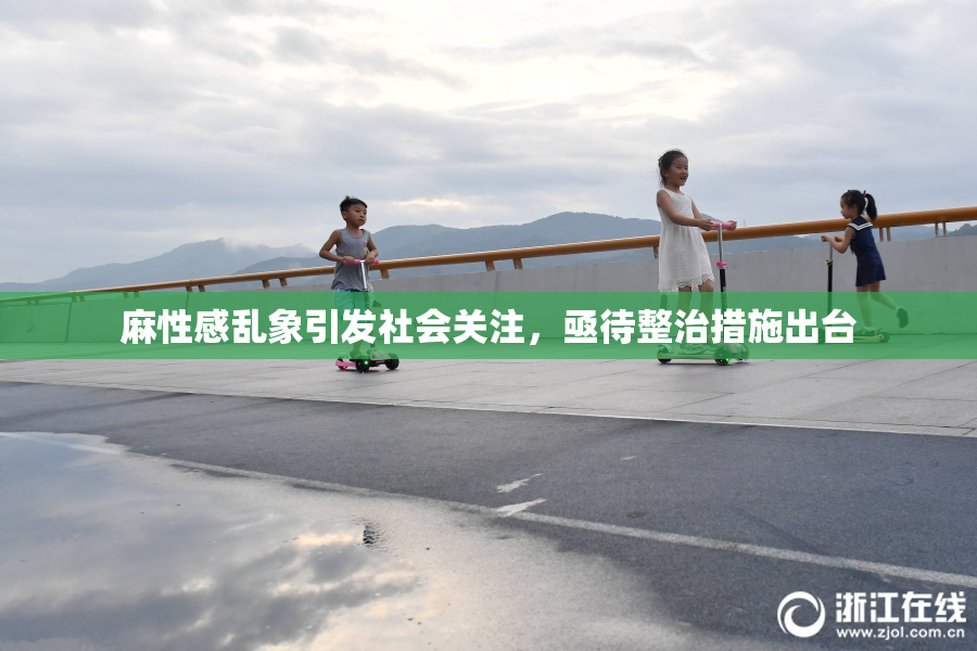 麻性感乱象引发社会关注，亟待整治措施出台