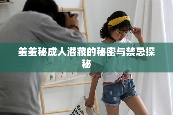 羞羞秘成人潜藏的秘密与禁忌探秘