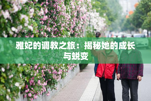 雅妃的调教之旅：揭秘她的成长与蜕变