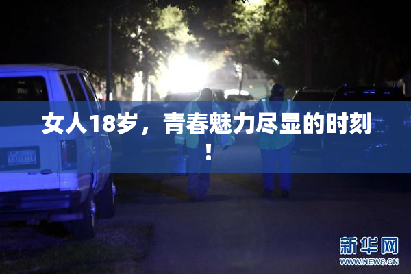 女人18岁，青春魅力尽显的时刻！